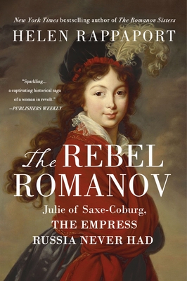 The Rebel Romanov: Julie of Saxe-Coburg, the Empress Russia Never Had - Helen Rappaport