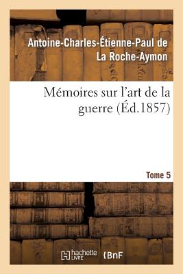 Mémoires Sur l'Art de la Guerre. Tome 5 - Antoine-charles-étien De La Roche-aymon