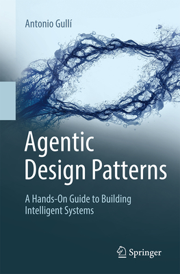 Agentic Design Patterns: A Hands-On Guide to Building Intelligent Systems - Antonio Gullí