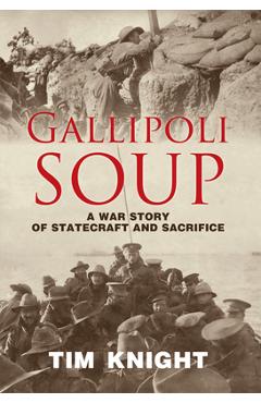 Coperta cărții 'Gallipoli Soup: A War Story of Statecraft and Sacrifice - Tim Knight'