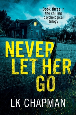 Never Let Her Go: Book three in the chilling psychological trilogy - Lk Chapman