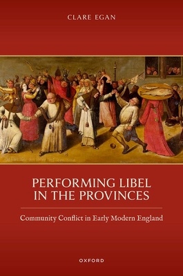 Performing Libel in the Provinces: Community Conflict in Early Modern England - Clare Egan