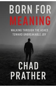 Coperta cărții 'Born For Meaning: Walking Through The Ashes Toward Unbreakable Joy - Chad Prather'