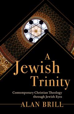 Poza produsului A Jewish Trinity: Contemporary Christian Theology through Jewish Eyes - Alan Brill