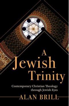 A Jewish Trinity: Contemporary Christian Theology through Jewish Eyes - Alan Brill
