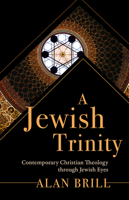 A Jewish Trinity: Contemporary Christian Theology through Jewish Eyes - Alan Brill