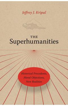 Poza produsului The Superhumanities: Historical Precedents, Moral Objections, New Realities - Jeffrey J. Kripal