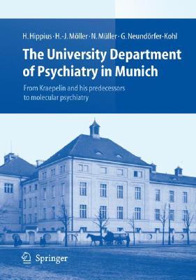 The University Department of Psychiatry in Munich: From Kraepelin and His Predecessors to Molecular Psychiatry - Hanns Hippius