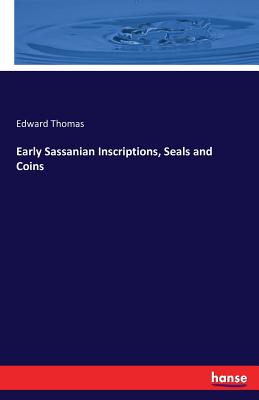 Early Sassanian Inscriptions, Seals and Coins - Edward Thomas
