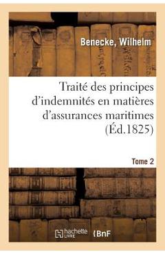 Poza produsului Traité Des Principes d'Indemnités En Matières d'Assurances Maritimes: Et de Grosse Aventure Sur Navires Et Marchandises. Tome 2 - Wilhelm Benecke