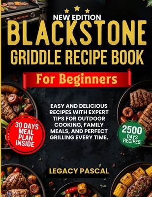 Blackstone Griddle Recipe Book for Beginners: Easy and Delicious Recipes with Expert Tips for Outdoor Cooking, Family Meals, and Perfect Grilling Ever - Legacy Pascal