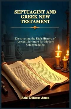 Coperta cărții 'Septuagint and Greek New Testament: Discovering the Rich History of Ancient Scripture for Modern Understanding - Ariel'