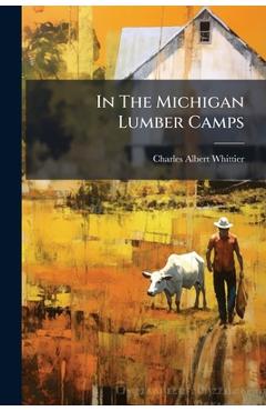 In The Michigan Lumber Camps - Charles Albert Whittier