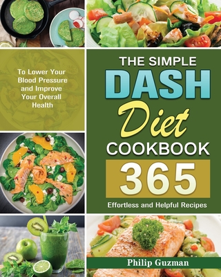 The Simple Dash Diet Cookbook: 365 Effortless and Helpful Recipes to Lower Your Blood Pressure and Improve Your Overall Health - Philip Guzman
