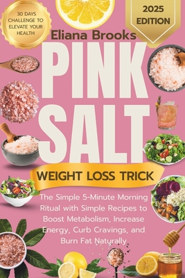 Pink salt weight loss trick: The Simple 5-Minute Morning Ritual with Simple Recipes to Boost Metabolism, Increase Energy, Curb Cravings, and Burn Fat - Eliana Brooks