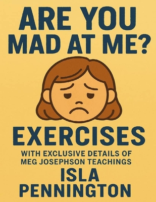Are You Mad At Me? Exercises: With Exclusive Details Of Meg Josephson Teachings - Isla Pennington