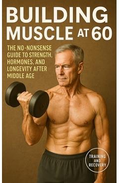 Poza produsului Building Muscle at 60: The No-Nonsense Guide to Strength, Hormones, and Longevity After Middle Age - Fitness Research Publishing