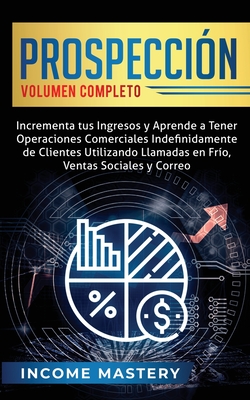 Prospección: Incrementa tus Ingresos y Aprende a Tener Operaciones Comerciales Indefinidamente de Clientes Utilizando Llamadas en F - Income Mastery