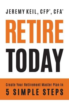 Coperta cărții 'Retire Today: Create Your Retirement Master Plan in 5 Simple Steps - Jeremy Keil'