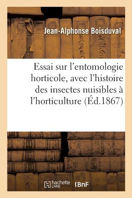 Essai Sur l'Entomologie Horticole: Comprenant l'Histoire Des Insectes Nuisibles À l'Horticulture: Avec l'Indication Des Moyens Propres À Les Éloigner - Jean-alphonse Boisduval