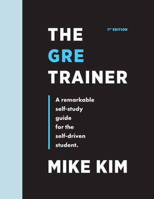 The GRE Trainer: A Remarkable Self-Study Guide For The Self-Driven Student - Mike Kim