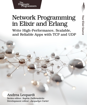 Network Programming in Elixir and ERLANG: Write High-Performance, Scalable, and Reliable Apps with TCP and Udp - Andrea Leopardi