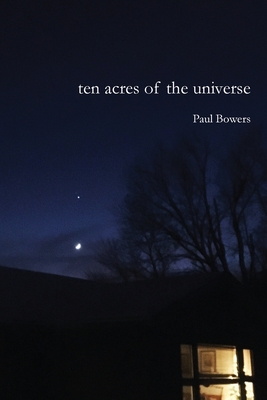 Ten Acres of the Universe - Paul Bowers
