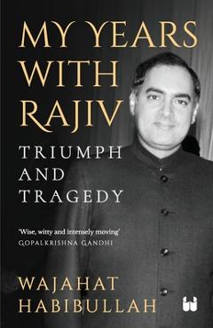 Poza produsului My Years with Rajiv: Triumph and Tragedy - Wajahat Habibullah