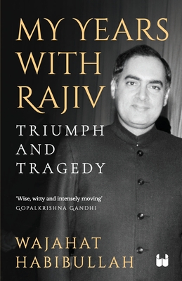 My Years with Rajiv: Triumph and Tragedy - Wajahat Habibullah