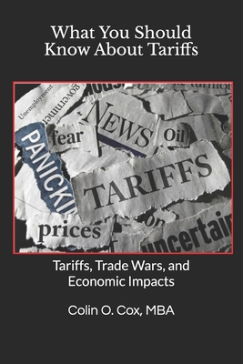 What You Should Know About Tariffs: Tariffs, Trade Wars, and Economic Impacts - Colin O. Cox Mba