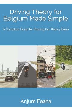 Driving Theory for Belgium Made Simple: A Complete Guide for Passing the Theory Exam - Anjum Pasha