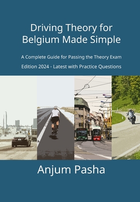 Driving Theory for Belgium Made Simple: A Complete Guide for Passing the Theory Exam - Anjum Pasha