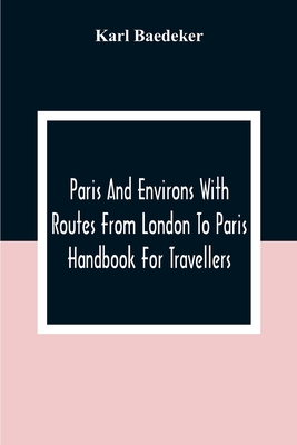 Paris And Environs With Routes From London To Paris; Handbook For Travellers - Karl Baedeker