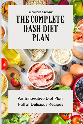The Complete Dash Diet Plan: An Innovative Diet Plan Full of Delicious Recipes - Eleonore Barlow