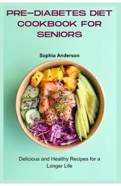 Coperta cărții 'Pre-Diabetes Diet Cookbook for Seniors: Delicious and Healthy Recipes for a Longer Life - Sophia Anderson'
