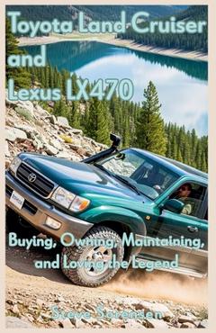 Coperta cărții 'Toyota Land Cruiser and Lexus LX470: Buying, Owning, Maintaining, and Loving the Legend - Steve Sorensen'