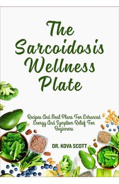 Poza produsului The Sarcoidosis Wellness Plate: Recipes And Meal Plans For Enhanced Energy And Symptom Relief For Beginners - Kova Scott