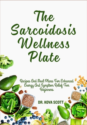 The Sarcoidosis Wellness Plate: Recipes And Meal Plans For Enhanced Energy And Symptom Relief For Beginners - Kova Scott