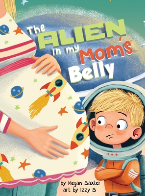 The Alien in My Mom's Belly: A Big Brother's Baby Space Mission - Megan Baxter