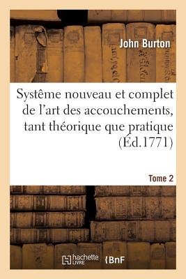Systême Nouveau de l'Art Des Accouchements, Tant Théorique Que Pratique. Traduit de l'Anglois: Maladies Particulières Aux Femmes Enceintes Et En Couch - John Burton