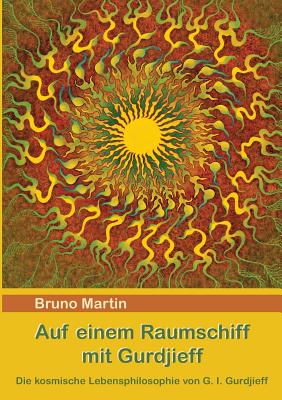 Auf einem Raumschiff mit Gurdjieff: Die kosmische Lebensphilosophie von G. I. Gurdjieff - Bruno Martin