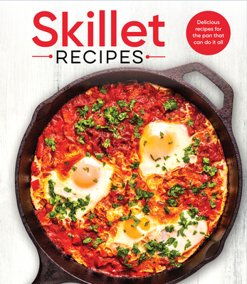 Skillet Recipes: Delicious Recipes for the Pan That Can Do It All -