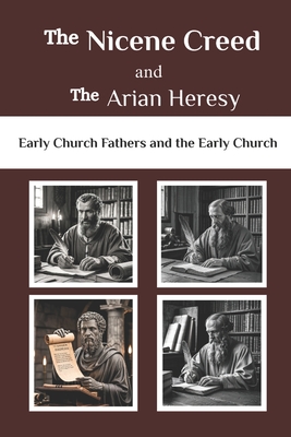 The Nicene Creed and the Arian Heresy: Early Church Fathers and the Early Church - Lombard R. Connor Osa