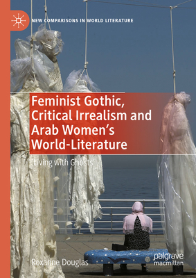 Feminist Gothic, Critical Irrealism and Arab Women's World-Literature: 'Living with Ghosts' - Roxanne Douglas