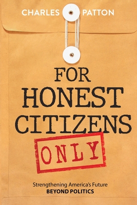 For Honest Citizens Only: Strengthening America's Future BEYOND POLITICS - Charles Patton