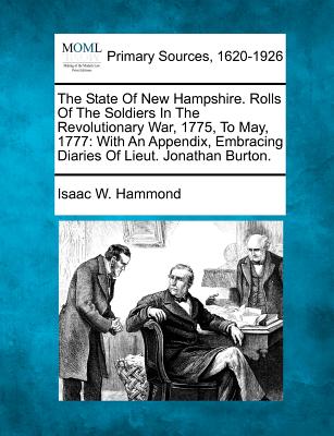 The State Of New Hampshire. Rolls Of The Soldiers In The Revolutionary War, 1775, To May, 1777: With An Appendix, Embracing Diaries Of Lieut. Jonathan - Isaac W. Hammond