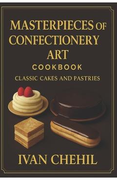 Poza produsului Masterpieces of Confectionery Art: Classic Cakes and Pastries - Ivan Chehil