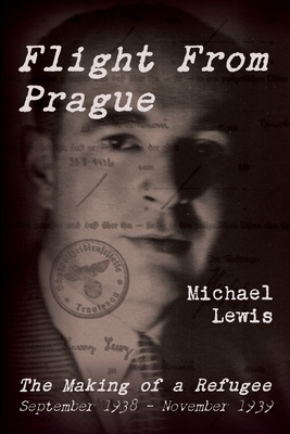 Flight From Prague: The Making of a Refugee, September 1938 - November 1939 - Michael Lewis