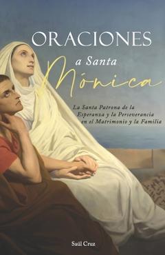Coperta cărții 'Oraciones a Santa Mónica: La Santa Patrona de la Esperanza y la Perseverancia en el Matrimonio y la Familia - Saúl Cruz'