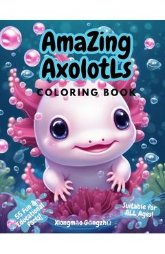 Coperta cărții 'Amazing Axolotls Coloring Book: For All Ages 55 Fun Facts Educational Kawaii Kids Cute n Quirky Series - Xióngmāo'